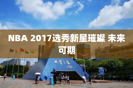 NBA 2017选秀新星璀璨 未来可期