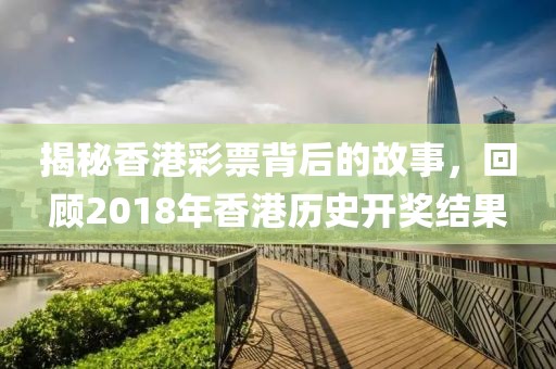 揭秘香港彩票背后的故事，回顾2018年香港历史开奖结果