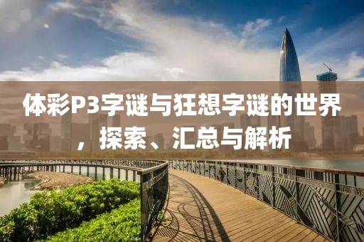 体彩P3字谜与狂想字谜的世界，探索、汇总与解析