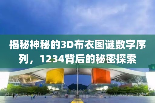 揭秘神秘的3D布衣图谜数字序列，1234背后的秘密探索