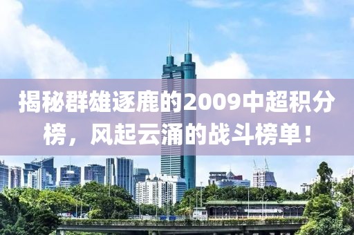 揭秘群雄逐鹿的2009中超积分榜，风起云涌的战斗榜单！