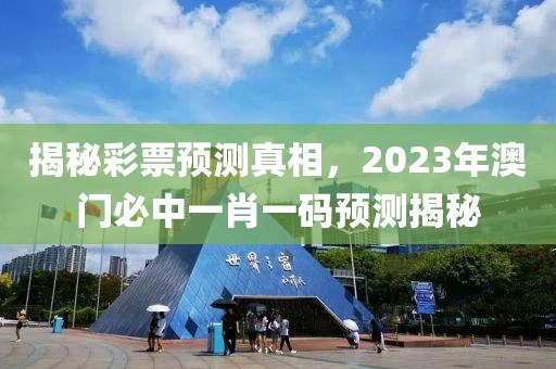 揭秘彩票预测真相，2023年澳门必中一肖一码预测揭秘