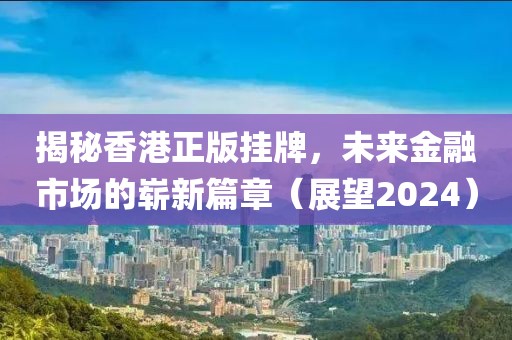 揭秘香港正版挂牌，未来金融市场的崭新篇章（展望2024）