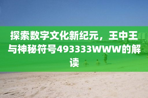 探索数字文化新纪元，王中王与神秘符号493333WWW的解读