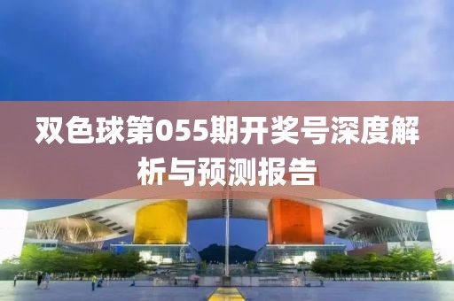 双色球第055期开奖号深度解析与预测报告