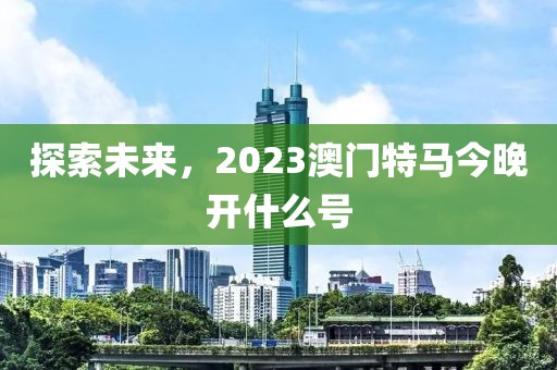 2023今晚澳门特马开什么号