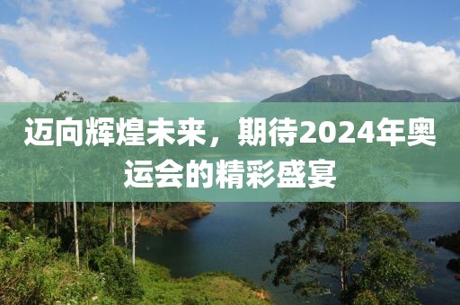 迈向辉煌未来，期待2024年奥运会的精彩盛宴