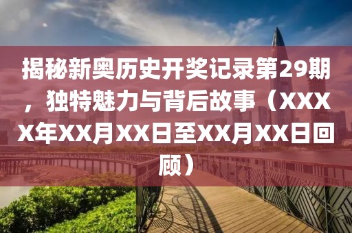 揭秘新奥历史开奖记录第29期，独特魅力与背后故事（XXXX年XX月XX日至XX月XX日回顾）