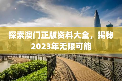 探索澳门正版资料大全，揭秘2023年无限可能