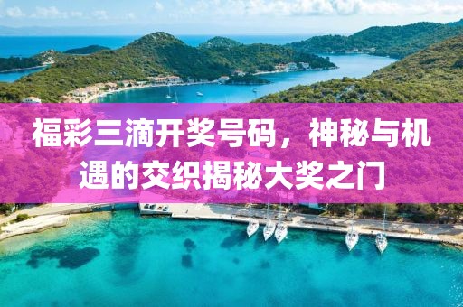 福彩三滴开奖号码，神秘与机遇的交织揭秘大奖之门