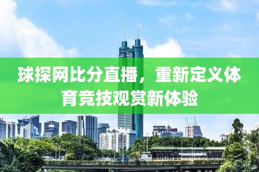 球探网比分直播，重新定义体育竞技观赏新体验