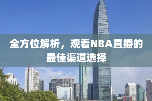 全方位解析，观看NBA直播的最佳渠道选择