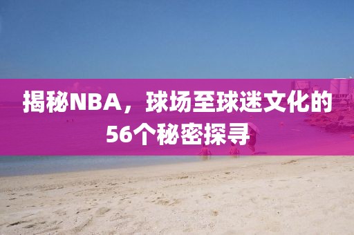 揭秘NBA，球场至球迷文化的56个秘密探寻