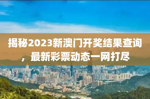 揭秘2023新澳门开奖结果查询，最新彩票动态一网打尽