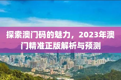 2023澳门精准正版澳门码