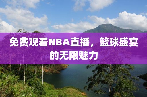 免费观看NBA直播，篮球盛宴的无限魅力