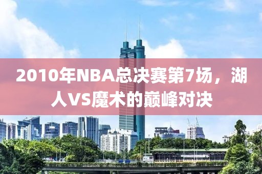 2010年NBA总决赛第7场，湖人VS魔术的巅峰对决