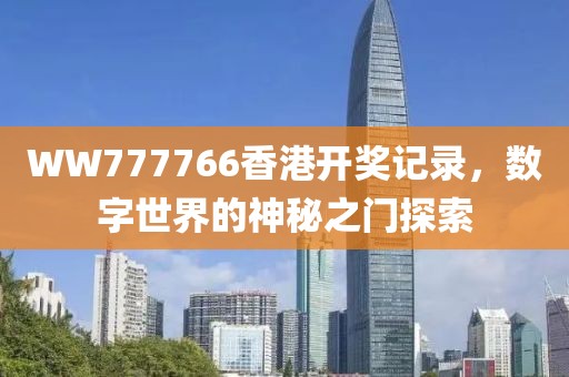 WW777766香港开奖记录，数字世界的神秘之门探索