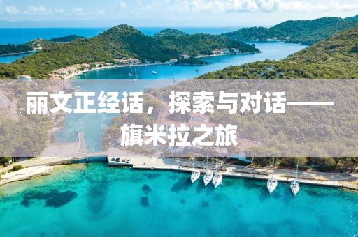 丽文正经话，探索与对话——旗米拉之旅