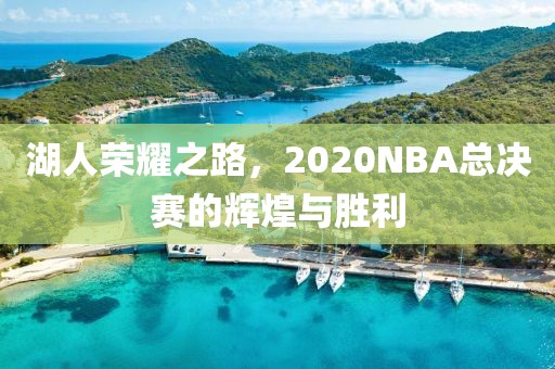 湖人荣耀之路，2020NBA总决赛的辉煌与胜利