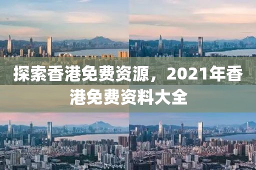 探索香港免费资源，2021年香港免费资料大全