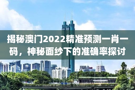 揭秘澳门2022精准预测一肖一码，神秘面纱下的准确率探讨