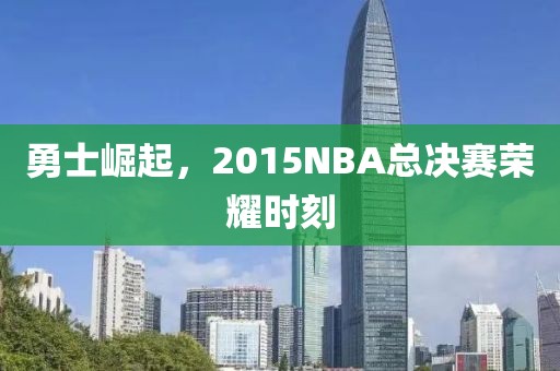 勇士崛起，2015NBA总决赛荣耀时刻