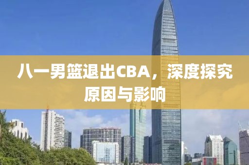 八一男篮退出CBA，深度探究原因与影响