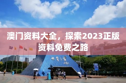 澳门资料大全，探索2023正版资料免费之路