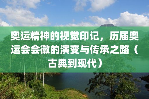 奥运精神的视觉印记，历届奥运会会徽的演变与传承之路（古典到现代）