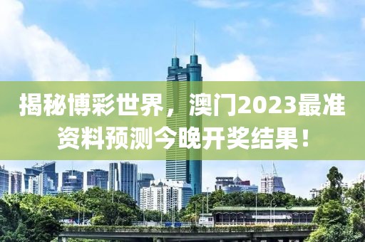 揭秘博彩世界，澳门2023最准资料预测今晚开奖结果！