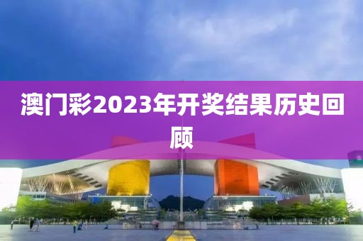 澳门彩2023年开奖结果历史回顾