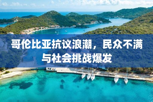 哥伦比亚抗议浪潮，民众不满与社会挑战爆发