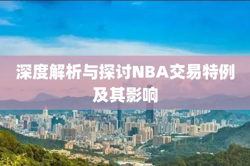 深度解析与探讨NBA交易特例及其影响