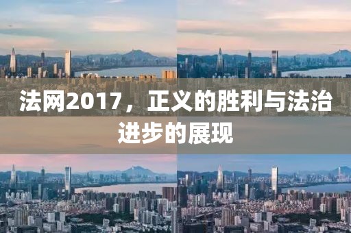 法网2017，正义的胜利与法治进步的展现