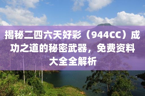 揭秘二四六天好彩（944CC）成功之道的秘密武器，免费资料大全全解析