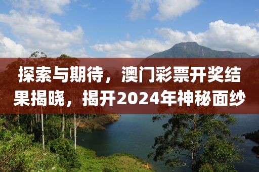 探索与期待，澳门彩票开奖结果揭晓，揭开2024年神秘面纱