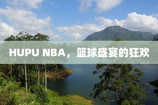 HUPU NBA，篮球盛宴的狂欢