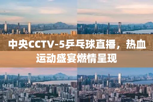 中央CCTV-5乒乓球直播，热血运动盛宴燃情呈现