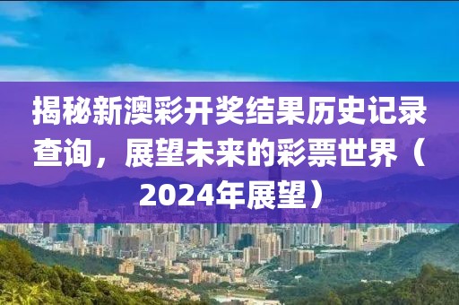 2024新澳彩开奖结果历史记录查询