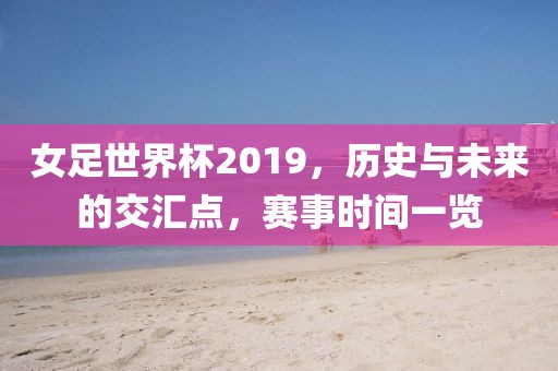 女足世界杯2019，历史与未来的交汇点，赛事时间一览