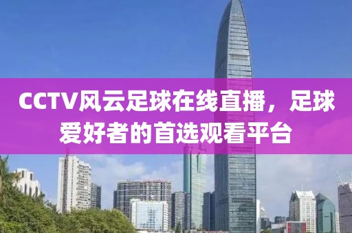 CCTV风云足球在线直播，足球爱好者的首选观看平台