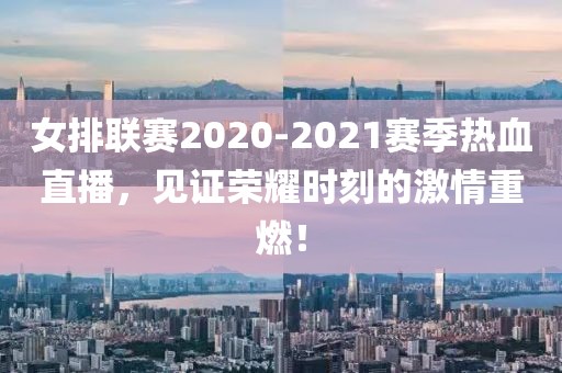 女排联赛2020-2021赛季热血直播，见证荣耀时刻的激情重燃！