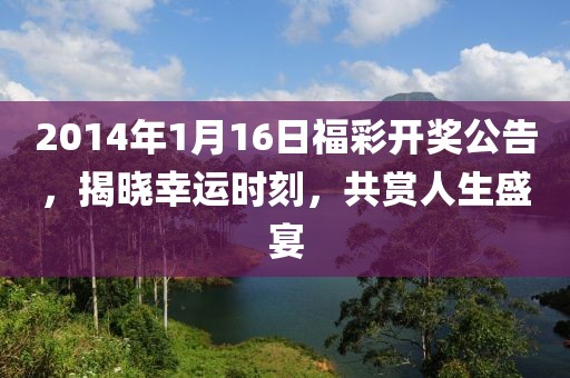 2014年1月16日福彩开奖公告，揭晓幸运时刻，共赏人生盛宴