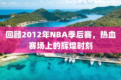 回顾2012年NBA季后赛，热血赛场上的辉煌时刻