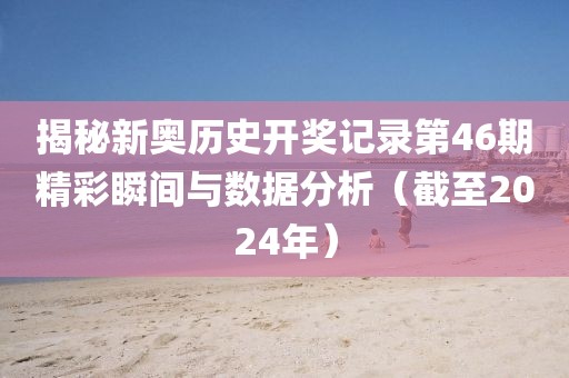 揭秘新奥历史开奖记录第46期精彩瞬间与数据分析（截至2024年）