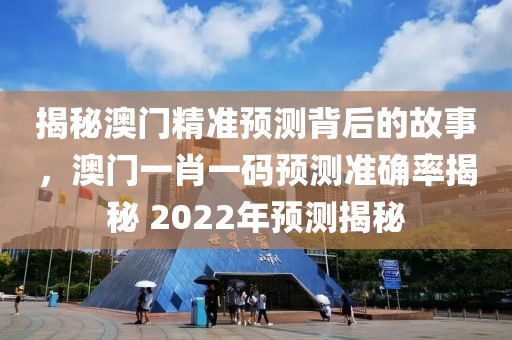 揭秘澳门精准预测背后的故事，澳门一肖一码预测准确率揭秘 2022年预测揭秘