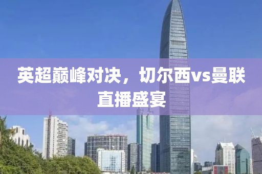 英超巅峰对决，切尔西vs曼联直播盛宴