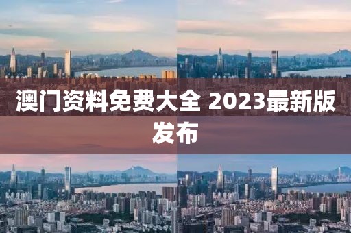 澳门资料免费大全 2023最新版发布