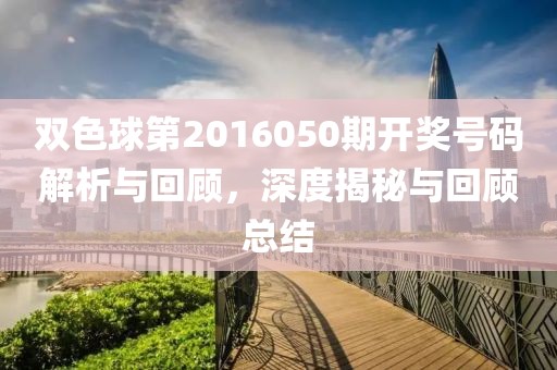 双色球第2016050期开奖号码解析与回顾，深度揭秘与回顾总结